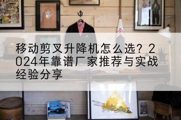 双滦升降平台厂家推荐-移动剪叉升降机怎么选?2024年靠谱厂家推荐与实战经验分享