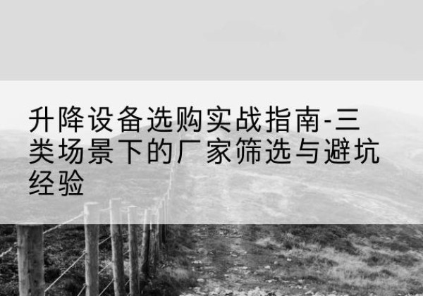 双滦移动式升降机厂家推荐-升降设备选购实战指南-三类场景下的厂家筛选与避坑经验