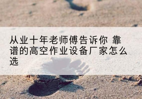 双滦高空作业升降机厂家推荐-从业十年老师傅告诉你 靠谱的高空作业设备厂家怎么选