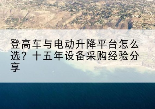 双滦登高车厂家厂家-登高车与电动升降平台怎么选？十五年设备采购经验分享