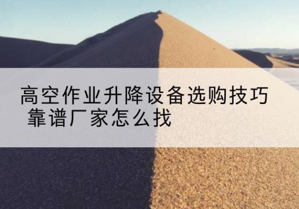 双滦电动升降平台厂家推荐-高空作业升降设备选购技巧 靠谱厂家怎么找