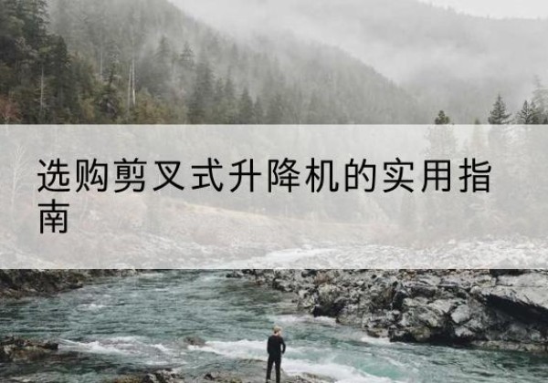 双滦剪叉式升降机怎么选-选购剪叉式升降机的实用指南